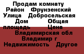 Продам комнату › Район ­ Фрунзенский › Улица ­ Добросельская › Дом ­ 189 › Общая площадь ­ 14 › Цена ­ 750 000 - Владимирская обл., Владимир г. Недвижимость » Другое   